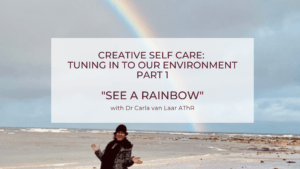 Creative Self Care: Tuning in to our Environment part 1  “See a Rainbow”