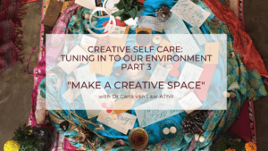 Creative Self Care: Tuning in to our Environment part 3  “Making a creative space”