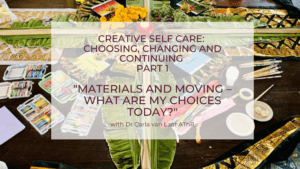 Creative Self Care: Choosing, changing and continuing Part 1 “Materials and moving – my choices today”